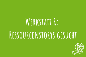 Zu Werkstatt R: Ressourcenstorys gesucht