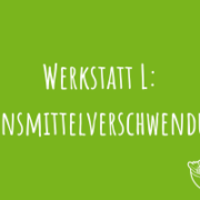 Zu Werkstatt L: Lebensmittelverschwendung