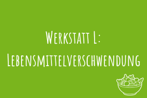 Zu Werkstatt L: Lebensmittelverschwendung