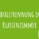 Zu Abfalltrennung im Klassenzimmer