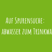 Zu Auf Spurensuche: vom Abwasser zum Trinkwasser!